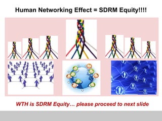 Human Networking Effect = SDRM Equity!!!!
WTH is SDRM Equity… please proceed to next slide
 