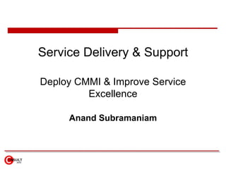 Service Delivery & Support

Deploy CMMI & Improve Service
         Excellence

     Anand Subramaniam
 