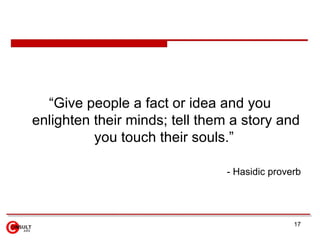 “Give people a fact or idea and you
enlighten their minds; tell them a story and
          you touch their souls.”

      ...