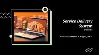 Service Delivery
System
Elective 5
Professor: Rommel R. Regala, Ph.D.
 