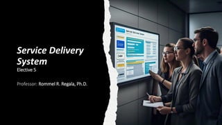 Service Delivery
System
Elective 5
Professor: Rommel R. Regala, Ph.D.
 