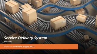 Service Delivery System
Elective 5
Professor: Rommel R. Regala, Ph.D.
 