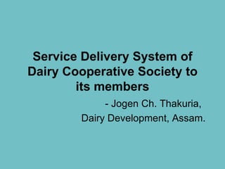 Service Delivery System of Dairy Cooperative Society to its members - Jogen Ch. Thakuria,  Dairy Development, Assam. 