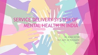 SERVICE DELIVERY SYSTEM OF
MENTAL HEALTH IN INDIA
BY:
DR. ROBIN VICTOR
PGT, DEPT. OF PSYCHIATRY
SMCH
1
 