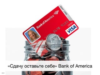«Сдачу оставьте себе» Bank of America
IDEO
 