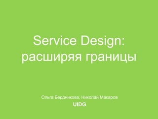 Service Design:
расширяя границы

  Ольга Бердникова, Николай Макаров
               UIDG
 