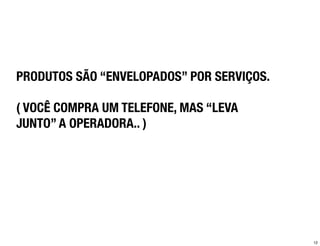 PRODUTOS SÃO “ENVELOPADOS” POR SERVIÇOS.

( VOCÊ COMPRA UM TELEFONE, MAS “LEVA
JUNTO” A OPERADORA.. )




                                           12
 