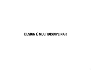 DESIGN É MULTIDISCIPLINAR




                            4
 