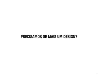 PRECISAMOS DE MAIS UM DESIGN?




                                7
 