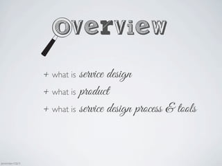 Overview
+ what is service design
+ what is product
+ what is service design process & tools
Jaminmilan-GSJ13
 