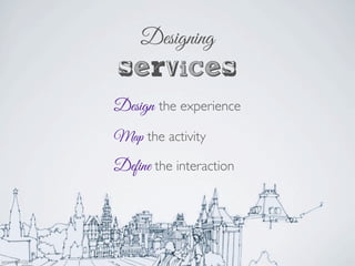 services
Designing
Design the experience
Map the activity
Define the interaction
Jaminmilan-GSJ13
 