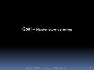 Goal – Disaster recovery planning




  Created by PelegIT, Ltd. – www.pelegit.com, - All Rights Reserved   68
 