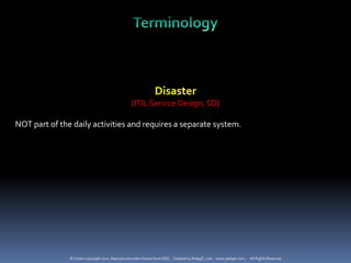 Disaster
                                                   (ITIL Service Design, SD)

NOT part of the daily activities and requires a separate system.




               © Crown copyright 2011. Reproduced under license from OGC. - Created by PelegIT, Ltd. – www.pelegit.com, - All Rights Reserved
 