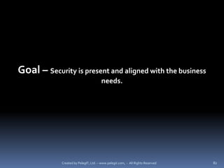Goal – Security is present and aligned with the business
                                        needs.




             Created by PelegIT, Ltd. – www.pelegit.com, - All Rights Reserved   82
 