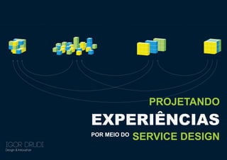 PROJETANDO

EXPERIÊNCIAS
POR MEIO DO

IGOR DRUDI
Design & Innovation

SERVICE DESIGN

 