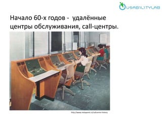 Начало 60-х годов - удалённые
центры обслуживания, сall-центры.
http://www.metapoint.ru/callcentre-history
 