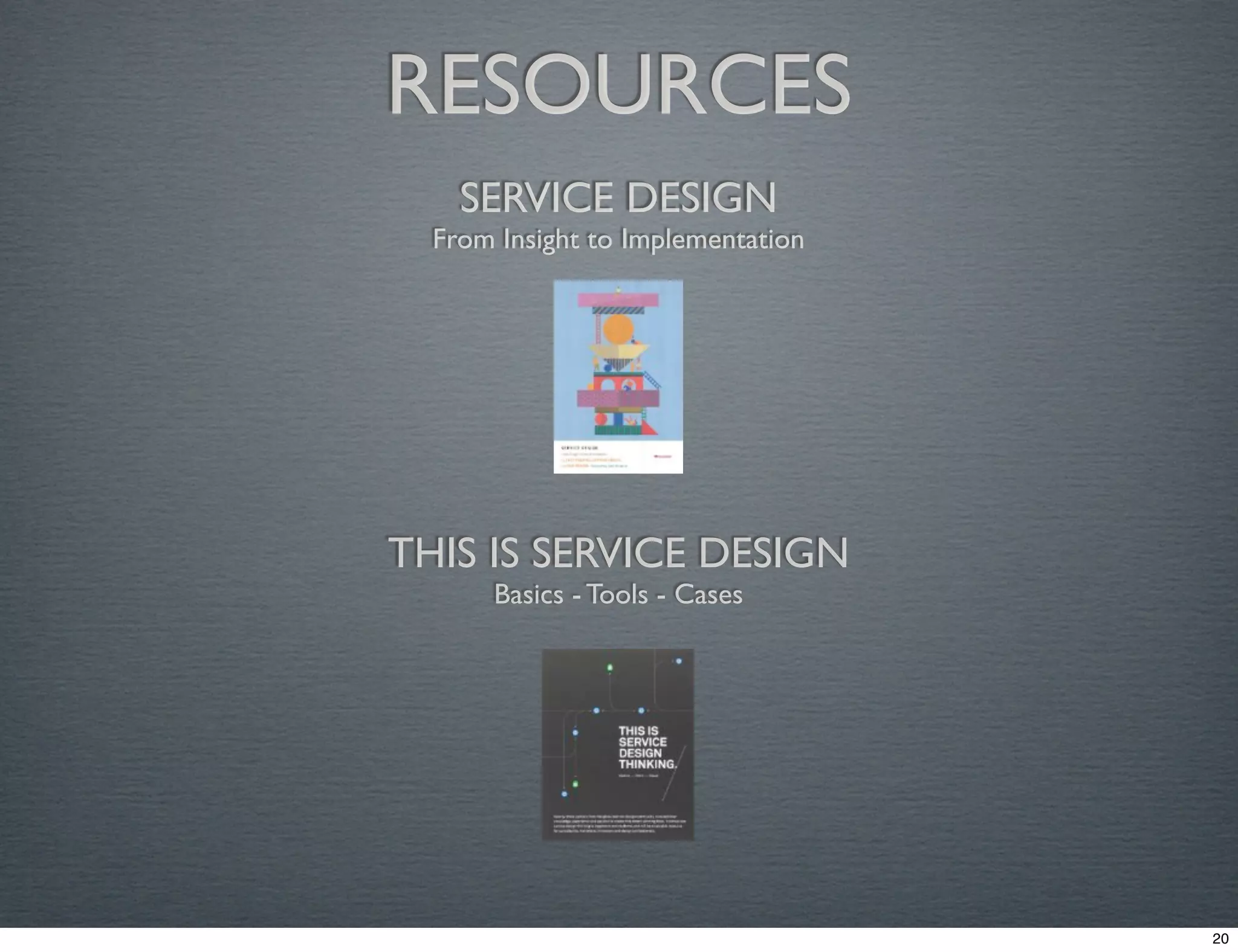 RESOURCES 
SERVICE DESIGN 
From Insight to Implementation 
THIS IS SERVICE DESIGN 
Basics - Tools - Cases 
20 
 