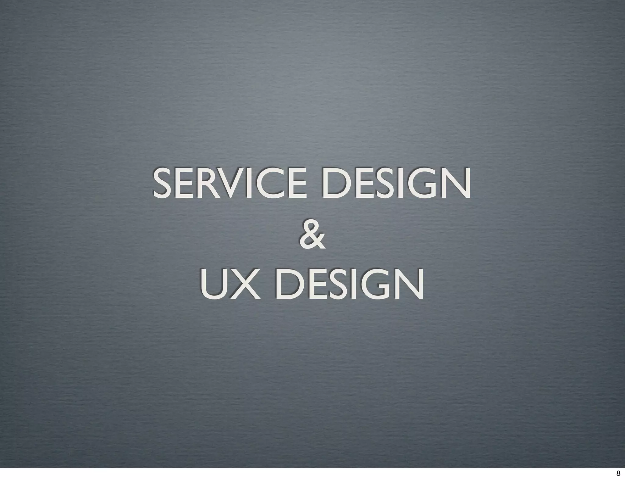 SERVICE DESIGN 
& 
UX DESIGN 
8 
 