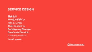 @akshayspaceship
SERVICE DESIGN
服务设计
服務設計
サービスデザイン
서비스 디자인
Thiết kế dịch vụ
Serbisyo ng Disenyo
Diseño del Servicio
การออกแบบ บริการ
‫اﻟﺧدﻣﺔ‬ ‫ﺗﺻﻣﯾم‬
 