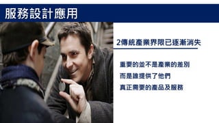 2傳統產業界限已逐漸消失
重要的並不是產業的差別
而是誰提供了他們
真正需要的產品及服務
服務設計應用
 