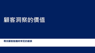 尋找顧客動機時常犯的錯誤
顧客洞察的價值
 