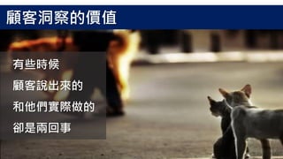 有些時候
顧客說出來的
和他們實際做的
卻是兩回事
顧客洞察的價值
 