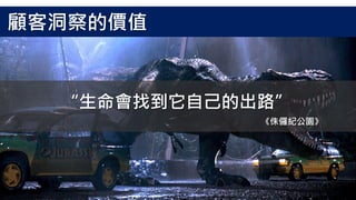 “生命會找到它自己的出路”
《侏儸紀公園》
顧客洞察的價值
 