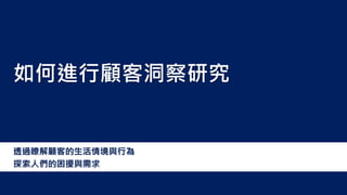 透過瞭解顧客的生活情境與行為
探索人們的困擾與需求
如何進行顧客洞察研究
 