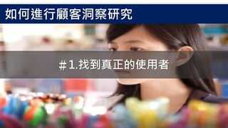 如何進行顧客洞察研究
＃1.找到真正的使用者
 