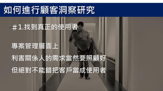 專案管理層面上
利害關係人的需求當然要照顧好
但絕對不能錯把客戶當成使用者
＃1.找到真正的使用者
如何進行顧客洞察研究
 