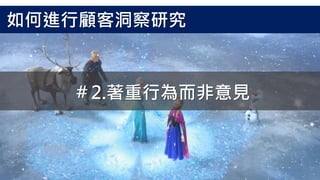 如何進行顧客洞察研究
＃2.著重行為而非意見
 