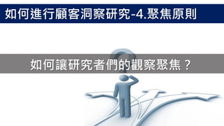 如何讓研究者們的觀察聚焦？
如何進行顧客洞察研究-4.聚焦原則
 