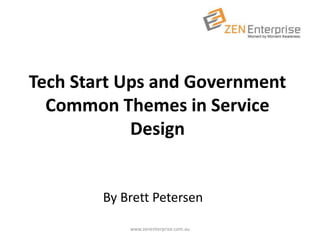Tech Start Ups and Government
Common Themes in Service
Design
www.zenenterprise.com.au
By Brett Petersen
 