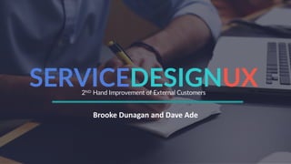 SERVICEDESIGNUX2ND Hand Improvement of External Customers
Brooke Dunagan and Dave Ade
 