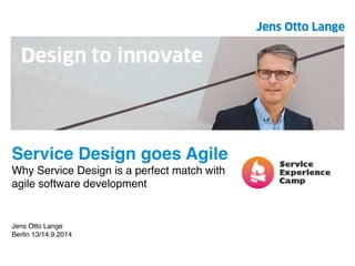 Service Design goes Agile! 
Why Service Design is a perfect match with 
agile software development! 
!!!! 
Jens Otto Lange ! 
Berlin 13/14.9.2014 
 