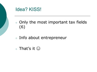 Idea? KISS!
○ Only the most important tax fields
(6)
○ Info about entrepreneur
○ That’s it ☺
 
