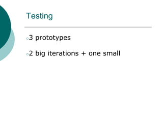 Testing
○3 prototypes
○2 big iterations + one small
 