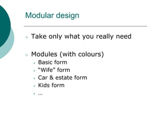 Modular design
○ Take only what you really need
○ Modules (with colours)
● Basic form
● “Wife” form
● Car & estate form
● Kids form
● …
 