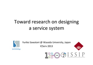  
Toward	
  research	
  on	
  designing	
  
a	
  service	
  system	
  
	
  
	
  
	
Yuriko	
  Sawatani	
  @	
  Waseda	
  University,	
  Japan	
  
ICServ	
  2013	
  

 