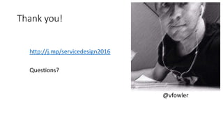 Thank you!
http://j.mp/servicedesign2016
Questions?
@vfowler
 
