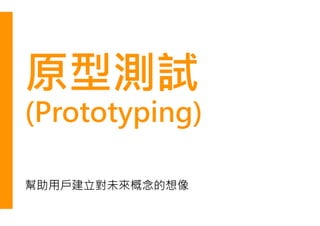原型測試
(Prototyping)
幫助用戶建立對未來概念的想像
 