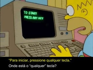 “Para iniciar, pressione qualquer tecla.”
Onde está o “qualquer” tecla?
 