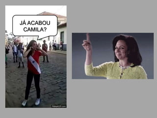 JÁ ACABOU
CAMILA?
 
