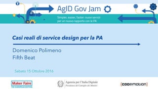 Casi reali di service design per la PA
Sabato 15 Ottobre 2016
Domenico Polimeno
Fifth Beat
 