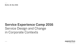 Service Experience Camp 2016
Service Design and Change
in Corporate Contexts
Berlin, 18. Nov 2016
 
