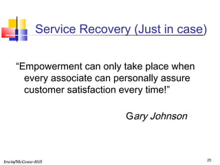 Irwin/McGraw-Hill 25
Service Recovery (Just in case)
“Empowerment can only take place when
every associate can personally assure
customer satisfaction every time!”
Gary Johnson
 