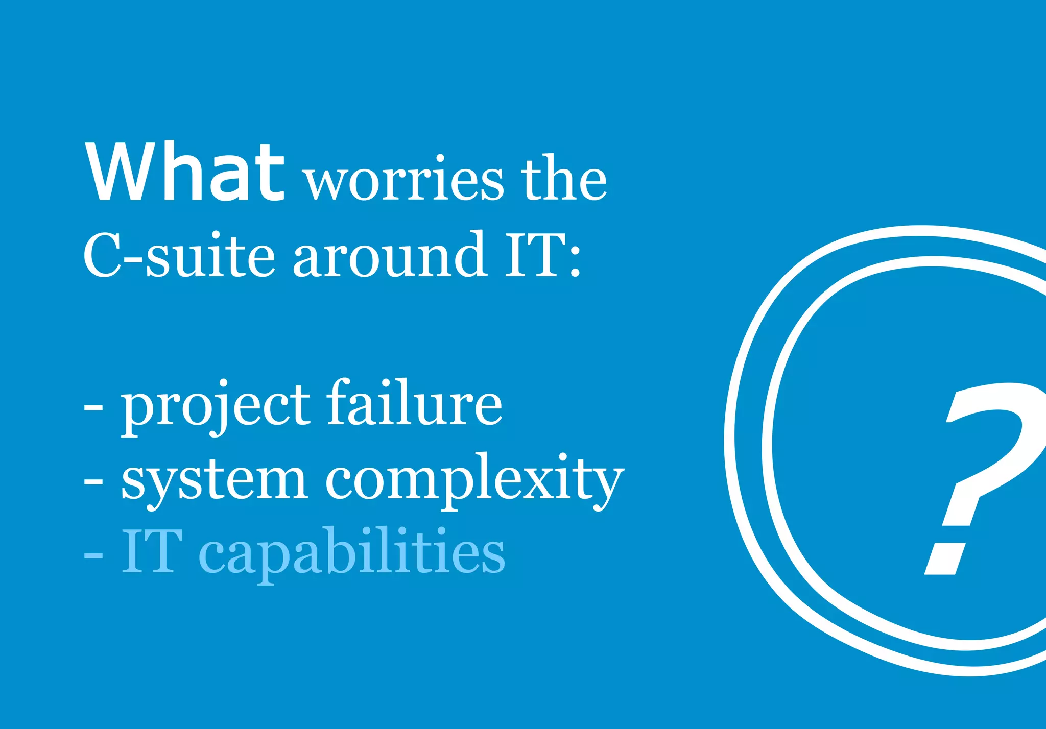 worries the
C-suite around IT:
- project failure
- system complexity
- IT capabilities
 