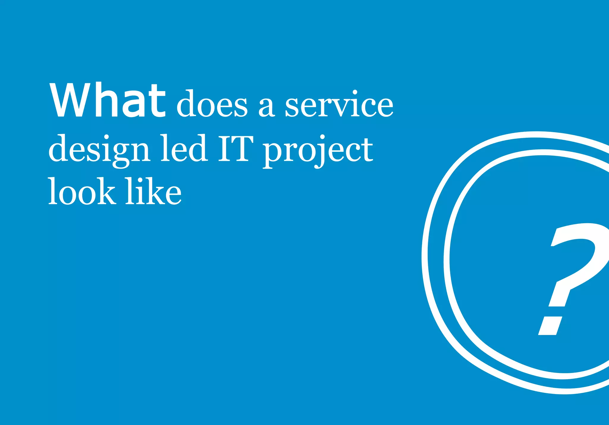does a service
design led IT project
look like
 