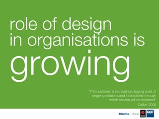 role of design !
in organisations is
growing
           “The customer is increasingly buying a set of
             ongoing...