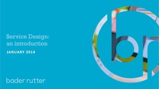Service Design:
an introduction
JANUARY	
  2014	
  

 
